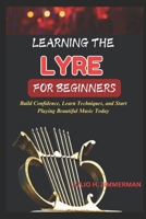 LEARNING THE LYRE FOR BEGINNERS: Build Confidence, Learn Techniques, And Start Playing Beautiful Music Today B0F4QWZGSM Book Cover