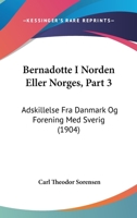 Bernadotte I Norden Eller Norges, Part 3: Adskillelse Fra Danmark Og Forening Med Sverig (1904) 1160883629 Book Cover