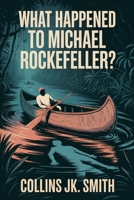 What Happened to Michael Rockefeller?: The Untold Story of Adventure, Blood Debt, and the Mystery That Wouldn’t Stay Buried B0FQCGNTDW Book Cover