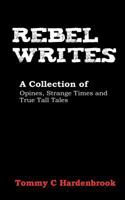 Rebel Writes: A Collection of Opines, Strange Times and True Tall Tales 1604819650 Book Cover