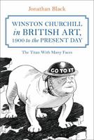 Winston Churchill in British Art, 1900 to the Present Day: The Titan With Many Faces 1472592395 Book Cover