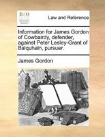 Information for James Gordon of Cowbairdy, defender, against Peter Lesley-Grant of Balquhain, pursuer. 1170822754 Book Cover