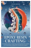 Epoxy Resin Crafting: A Complete Guide to mastering everything about the creative art of resin jewelry making with amazing resin projects B0DTTT2Q52 Book Cover