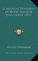 Le Nouveau Testament De Notre Seigneur Jesus-Christ (1872) 1167706919 Book Cover