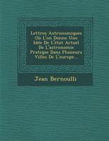 Lettres Astronomiques Ou L'On Donne Une Idee de L'Etat Actuel de L'Astronomie Pratique Dans Plusieurs Villes de L'Europe... 1249927811 Book Cover