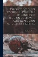 Du Culte Des Dieux Fétiches, Ou, Parallèle De L'ancienne Religion De L'egypte Avec La Religion Actuelle De Nigritie... 1017772428 Book Cover