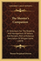 The Shooter's Companion: Or Directions For The Breeding And Management Of Setters And Pointers, With A Historical Description Of Winged Game 1167193733 Book Cover