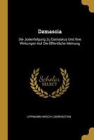 Damascia: Die Judenfolgung Zu Damaskus Und Ihre Wirkungen Auf Die �ffentliche Meinung 0270431195 Book Cover