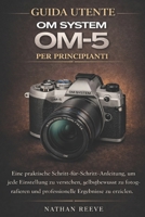 GUIDA UTENTE OM SYSTEM OM-5 PER PRINCIPIANTI: Un pratico manuale passo dopo passo per comprendere ogni impostazione, scattare con sicurezza e ottenere risultati di qualità professionale B0GJYN2PKF Book Cover
