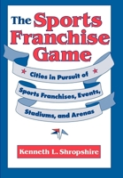 The Sports Franchise Game: Cities in Pursuit of Sports Franchises, Events, Stadiums, and Arenas 081223121X Book Cover