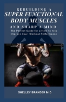 REBUILDING A SUPER FUNCTIONAL BODY MUSCLES AND SHARP A MIND: The Perfect Guide for Lifters to Help Improve Your Workout Performance B08XLNTCPV Book Cover