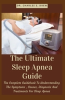 The Ultimate Sleep Apnea Guide: The Complete Guidebook To Understanding The Symptoms , Causes, Diagnosis And Treatments For Sleep Apnea B09CGMTCCR Book Cover