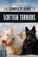 The Complete Guide to Scottish Terriers: Finding, Training, Socializing, Feeding, Grooming, and Loving your new Scottie Dog 109669607X Book Cover