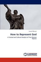 How to Represent God: A Textual and Cultural Analysis of Two Women Mystics 3847318853 Book Cover