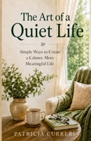 The Art of a Quiet Life: Simple Ways to Create a Calmer, More Meaningful Life B0HH1RHYLP Book Cover