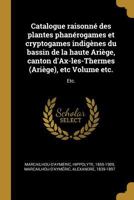 Catalogue Raisonn� Des Plantes Phan�rogames Et Cryptogames Indig�nes Du Bassin de la Haute Ari�ge, Canton d'Ax-Les-Thermes (Ari�ge), Etc Volume Etc.: Etc. 117511278X Book Cover