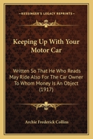 Keeping Up With Your Motor Car: Written So That He Who Reads May Ride Also For The Car Owner To Whom Money Is An Object 1279182210 Book Cover