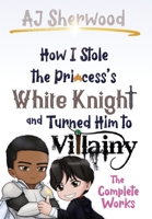 How I Stole the Princess's White Knight and Turned Him to Villainy: The Complete Works B0BQ54164Z Book Cover
