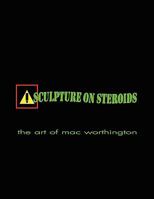 Sculpture on Steroids: Early to Present Works by Artist Mac Worthington 1438907761 Book Cover
