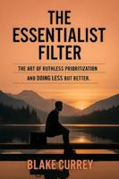 The Essentialist Filter: The Art of Ruthless Prioritization and Doing Less but Better B0G4JFBC64 Book Cover