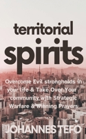 Territorial Spirits: Overcome Evil Strongholds in Your Life And Take Over Your Community With Strategic Warfare And Winning Prayers B0CWPPN3QW Book Cover