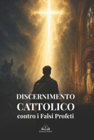 Discernimento Cattolico contro i Falsi Profeti: Guida biblica per riconoscere l’inganno spirituale, difendere la vera fede e restare saldi in Cristo (Italian Edition) B0H4CY543F Book Cover