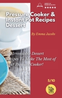 Pressure Cooker and Instant Pot Recipes - Dessert: 50 Irresistible Dessert Recipes To Make The Most of Your Pressure Cooker! 1801797706 Book Cover