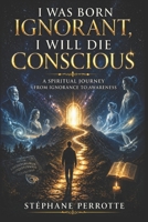 I was born ignorant, I will die conscious (Spiritist Testimonies – Communication with the Afterlife) B0FQNN9X1P Book Cover