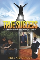 True Success Transforming Our Young Men into Real Men 1074560396 Book Cover