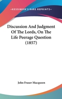 Discussion And Judgment Of The Lords, On The Life Peerage Question 1436823145 Book Cover