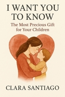 I Want You To Know: The Most Precious Gift for Your Children 1257805231 Book Cover