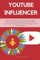 YouTube Influencer: How To Become a Youtube Influencer, Why Influencer Marketing Matters, and How To Monetize Your Channel - For Beginners (Social Media Marketing) 1986341038 Book Cover