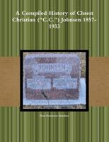A Compiled History of Chrest Christian (C.C.) Johnsen 1857-1933 110544936X Book Cover