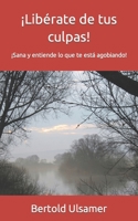 ¡Libérate de tus culpas!: ¡Sana y entiende lo que te está agobiando! 3949494022 Book Cover