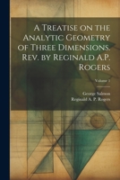 A Treatise on the Analytic Geometry of Three Dimensions. Rev. by Reginald A.P. Rogers; Volume 1 1021790982 Book Cover