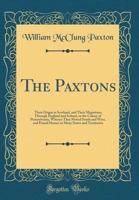 The Paxtons: Their Origin in Scotland, and Their Migrations Through England and Ireland, to the Colony of Pennsylvania, Whence They Moved South and West, and Found Homes in Many States and Territories 1015606229 Book Cover