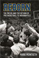 Reborn: The Pacers and the Return of Pro Basketball to Indianapolis 0998729809 Book Cover