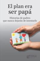 El plan era ser papá: Historias de padres que nunca dejarán de intentarlo B0FXLLG7SR Book Cover