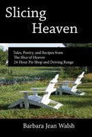 Slicing Heaven: Tales, Poetry, and Recipes from The Slice of Heaven 24-Hour Pie Shop and Driving Range 0615935184 Book Cover