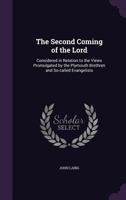 The second coming of the Lord: considered in relation to the views promulgated by the Plymouth Brethren and so-called Evangelists 1340843676 Book Cover
