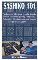 SASHIKO 101: Fundamental DIY Guide to make Sashiko Japanese traditional quilting Templates, Embroidery Stitches Patterns & designs with several projects B08XS7PG11 Book Cover