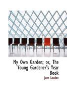 My Own Garden; or, The Young Gardener's Year Book 101824431X Book Cover