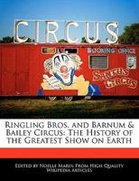 Ringling Bros. and Barnum & Bailey Circus: The History of the Greatest Show on Earth 1241589542 Book Cover