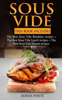 Sous Vide: This Book Includes: The Best Sous Vide Breakfast recipes + The Best Sous Vide Lunch recipes + The Best Sous Vide Dinner recipes 1088713114 Book Cover