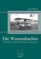 Die Wasserdrachen: Ein Beitrag Zur Baulichen Entwicklung Der Flugmaschine (1913) 1145186165 Book Cover