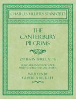 The Canterbury Pilgrims : Opera in Three Acts; Music Arranged for Voice, Mixed Chorus and Orchestra 1528706803 Book Cover