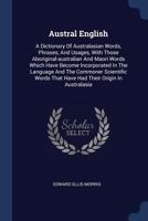Austral English: A Dictionary of Australasian Words, Phrases and Usages With Those Aboriginal-Australian and Maori Words Which Have Become ... That Have had Their Origin in Australasia 9353971276 Book Cover