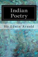 Indian Poetry Containing the Indian Song of Songs, from the Sanskrit of the Gita Govinda of Jayadeva, Two Books from the Iliad of India (Mahabharata), ... of The Hitopadesa, and Other Oriental Poems 1545163448 Book Cover