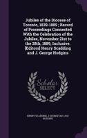 Jubilee Of The Diocese Of Toronto, 1839-1889: Record Of Proceedings Connected With The Celebration Of The Jubilee November 21st To The 28th, 1889, Inclusive 0548724202 Book Cover