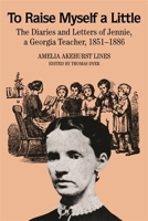 To Raise Myself a Little: The Diaries and Letters of Jennie, a Georgia Teacher, 1851-1886 0820305626 Book Cover